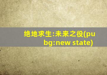 绝地求生:未来之役(pubg:new state)